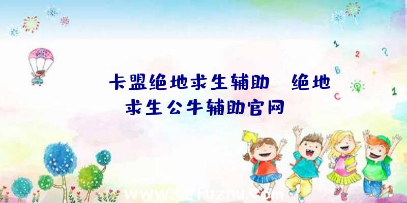 「uc卡盟绝地求生辅助」|绝地求生公牛辅助官网
